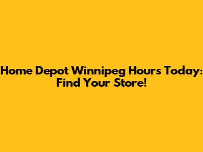 Home Depot Winnipeg Hours Today: Find Your Store!