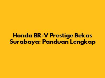 Honda BR-V Prestige Bekas Surabaya: Panduan Lengkap