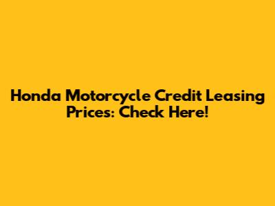 Honda Motorcycle Credit Leasing Prices: Check Here!