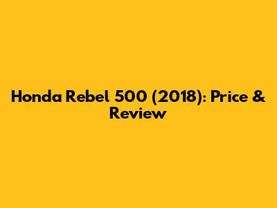 Honda Rebel 500 (2018): Price & Review