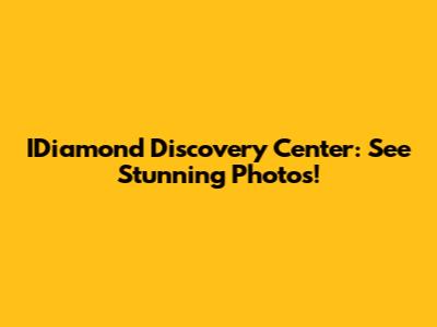 IDiamond Discovery Center: See Stunning Photos!