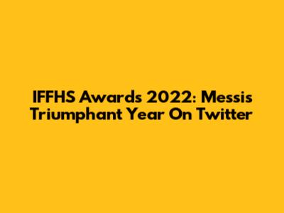 IFFHS Awards 2022: Messi's Triumphant Year On Twitter