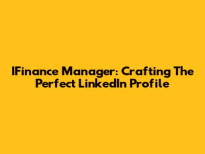 IFinance Manager: Crafting The Perfect LinkedIn Profile