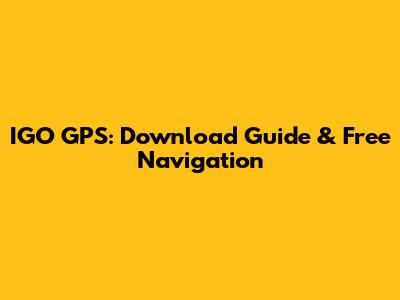 IGO GPS: Download Guide & Free Navigation