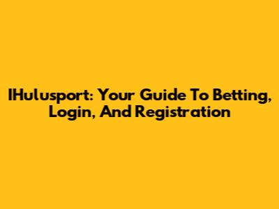 IHulusport: Your Guide To Betting, Login, And Registration