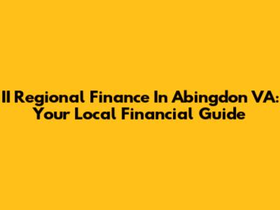 II Regional Finance In Abingdon VA: Your Local Financial Guide