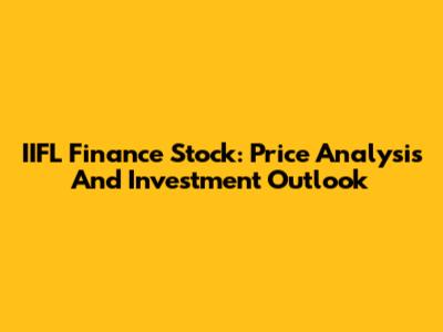 IIFL Finance Stock: Price Analysis And Investment Outlook