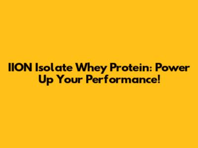 IION Isolate Whey Protein: Power Up Your Performance!