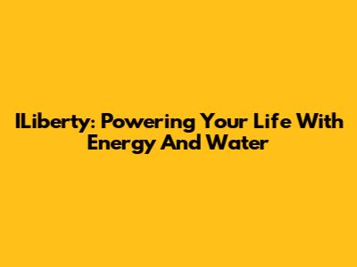 ILiberty: Powering Your Life With Energy And Water