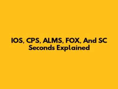 IOS, CPS, ALMS, FOX, And SC Seconds Explained