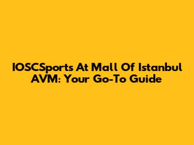 IOSCSports At Mall Of Istanbul AVM: Your Go-To Guide