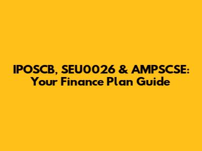 IPOSCB, SEU0026 & AMPSCSE: Your Finance Plan Guide