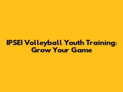 IPSEI Volleyball Youth Training: Grow Your Game