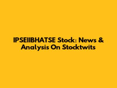 IPSEIIBHATSE Stock: News & Analysis On Stocktwits