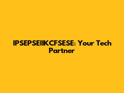 IPSEPSEIIKCFSESE: Your Tech Partner