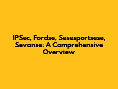 IPSec, Fordse, Sesesportsese, Sevanse: A Comprehensive Overview