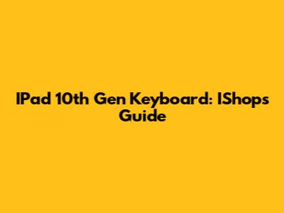 IPad 10th Gen Keyboard: IShop's Guide