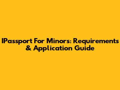 IPassport For Minors: Requirements & Application Guide