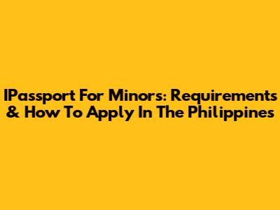 IPassport For Minors: Requirements & How To Apply In The Philippines