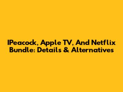 IPeacock, Apple TV, And Netflix Bundle: Details & Alternatives