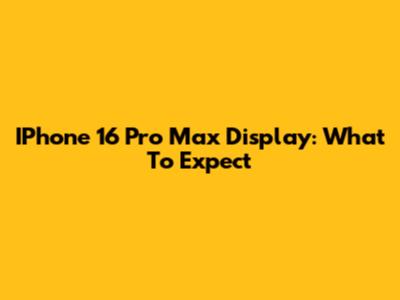IPhone 16 Pro Max Display: What To Expect