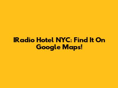 IRadio Hotel NYC: Find It On Google Maps!