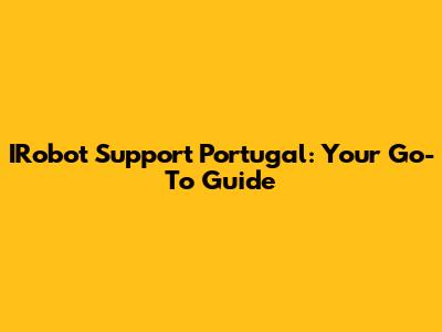 IRobot Support Portugal: Your Go-To Guide