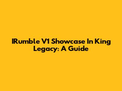 IRumble V1 Showcase In King Legacy: A Guide