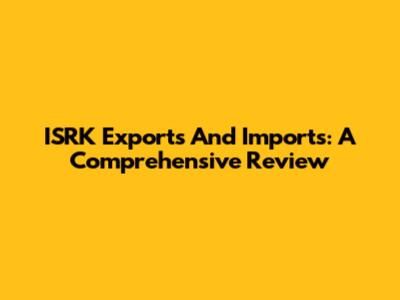 ISRK Exports And Imports: A Comprehensive Review