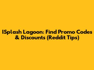 ISplash Lagoon: Find Promo Codes & Discounts (Reddit Tips)