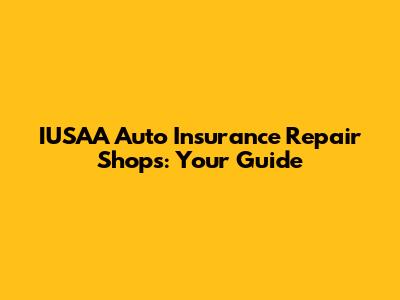 IUSAA Auto Insurance Repair Shops: Your Guide