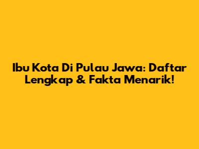 Ibu Kota Di Pulau Jawa: Daftar Lengkap & Fakta Menarik!