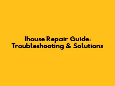 Ihouse Repair Guide: Troubleshooting & Solutions