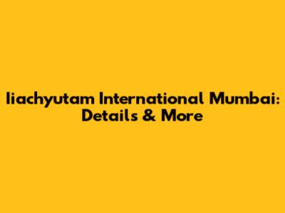 Iiachyutam International Mumbai: Details & More