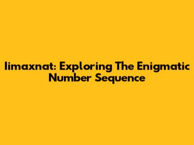 Iimaxnat: Exploring The Enigmatic Number Sequence