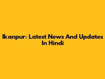 Ikanpur: Latest News And Updates In Hindi