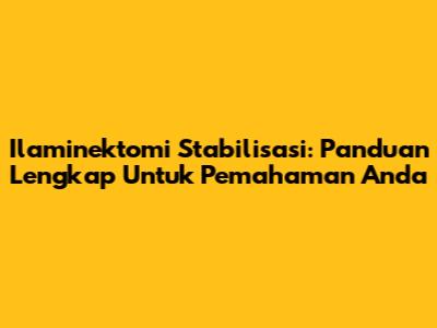 Ilaminektomi Stabilisasi: Panduan Lengkap Untuk Pemahaman Anda