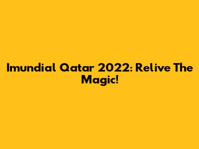 Imundial Qatar 2022: Relive The Magic!