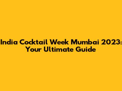 India Cocktail Week Mumbai 2023: Your Ultimate Guide