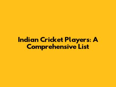 Indian Cricket Players: A Comprehensive List