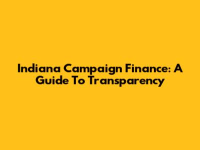 Indiana Campaign Finance: A Guide To Transparency