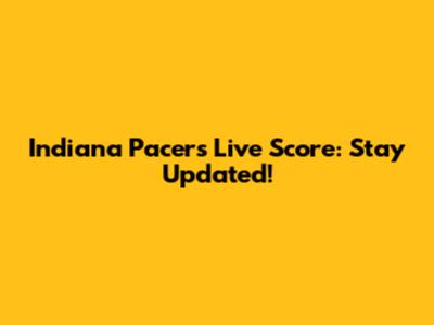 Indiana Pacers Live Score: Stay Updated!