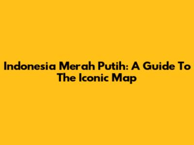Indonesia Merah Putih: A Guide To The Iconic Map