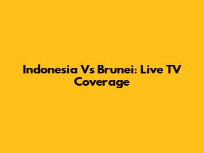 Indonesia Vs Brunei: Live TV Coverage