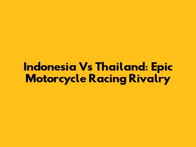 Indonesia Vs Thailand: Epic Motorcycle Racing Rivalry