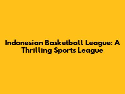 Indonesian Basketball League: A Thrilling Sports League