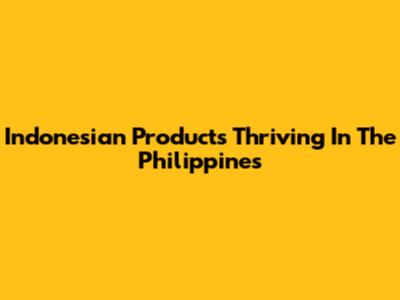 Indonesian Products Thriving In The Philippines