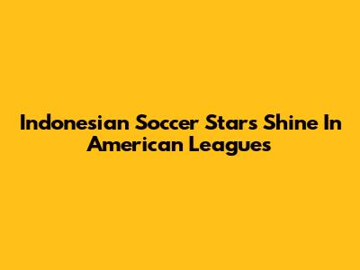 Indonesian Soccer Stars Shine In American Leagues