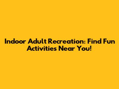 Indoor Adult Recreation: Find Fun Activities Near You!