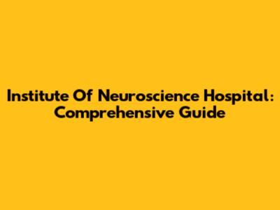 Institute Of Neuroscience Hospital: Comprehensive Guide